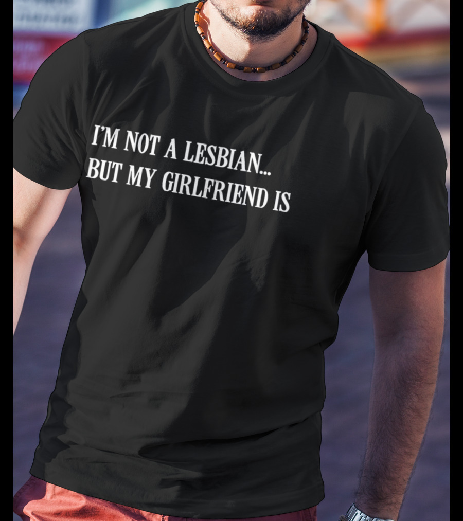 I'm Not A Lesbian But My Girlfriend Is T-Shirt