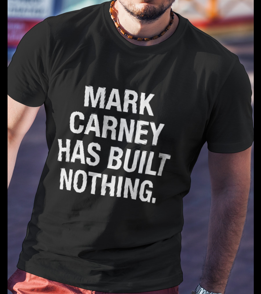 Mark Carney Has Built Nothing T-Shirt