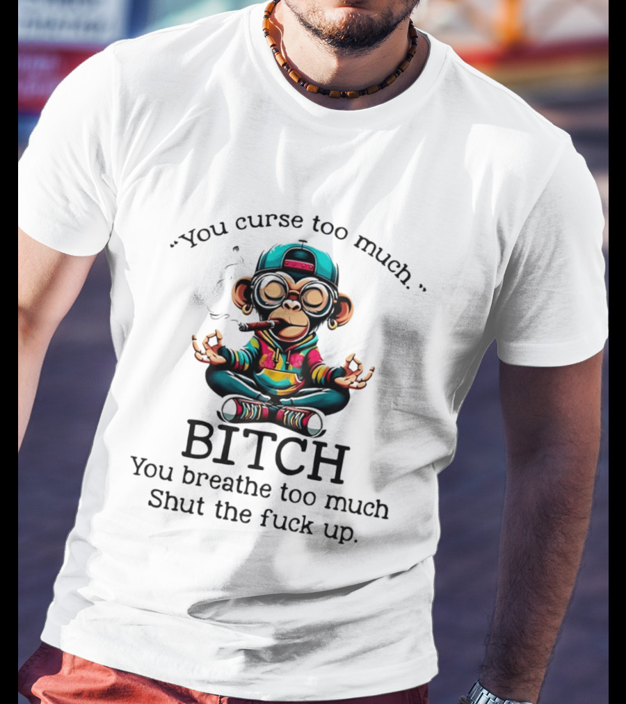 You Curse Too Much Meditating Cartoon Monkey Smoking Cigar Bitch Breathe Shut Up T-Shirt
