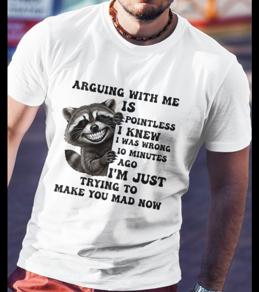 Arduing With Me Is Pointless I Knew I Was Wrong 10 Minutes Ago I'm Just Trying To Make You Mad Now Raccoon T-Shirt