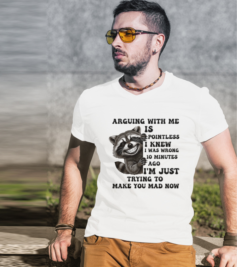 Arduing With Me Is Pointless I Knew I Was Wrong 10 Minutes Ago I'm Just Trying To Make You Mad Now Raccoon T-Shirt