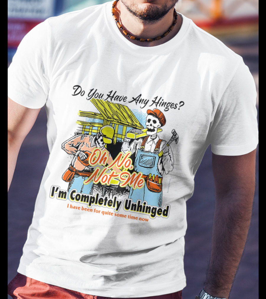 Do You Have Any Hinges Oh No Not Me Im Completely Unhinged I Have Been For Quite Some Time Now Skeleton Construction Worker T-Shirt