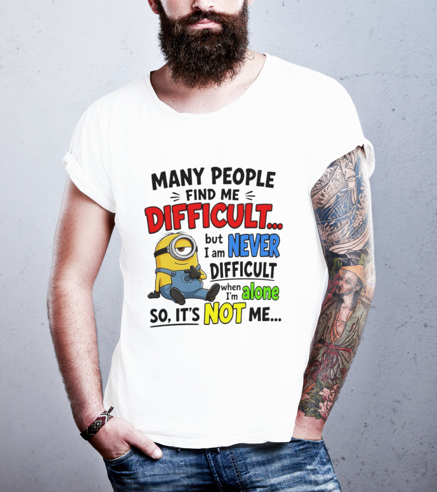 Minion Many People Find Me Difficult Never Difficult When I'm Alone So It's Not Me T-Shirt