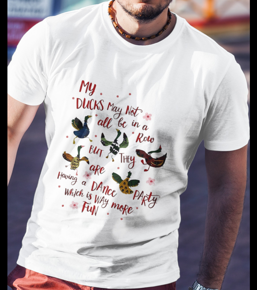 My Ducks May Not All Be In A Row But They Are Having A Dance Party Which Is Way More Fun Cartoon Birds Flowers T-Shirt