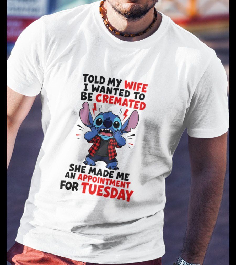 Told My Wife I Wanted To Be Cremated Stitch She Made Me An Appointment For Tuesday T-Shirt