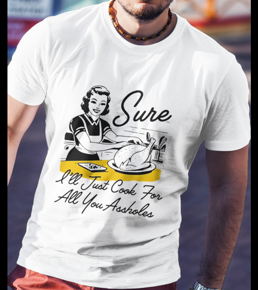 Sure I'll Just Cook For All You Assholes 50s Housewife Roast Turkey T-Shirt