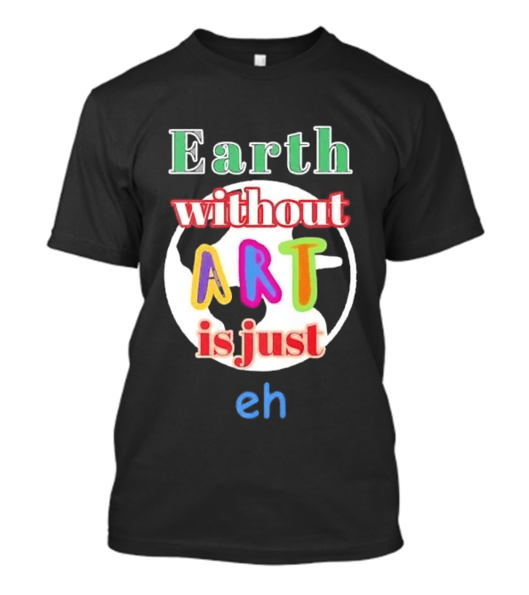Earth Without Art Is Just Eh Colorful Globe T-Shirt