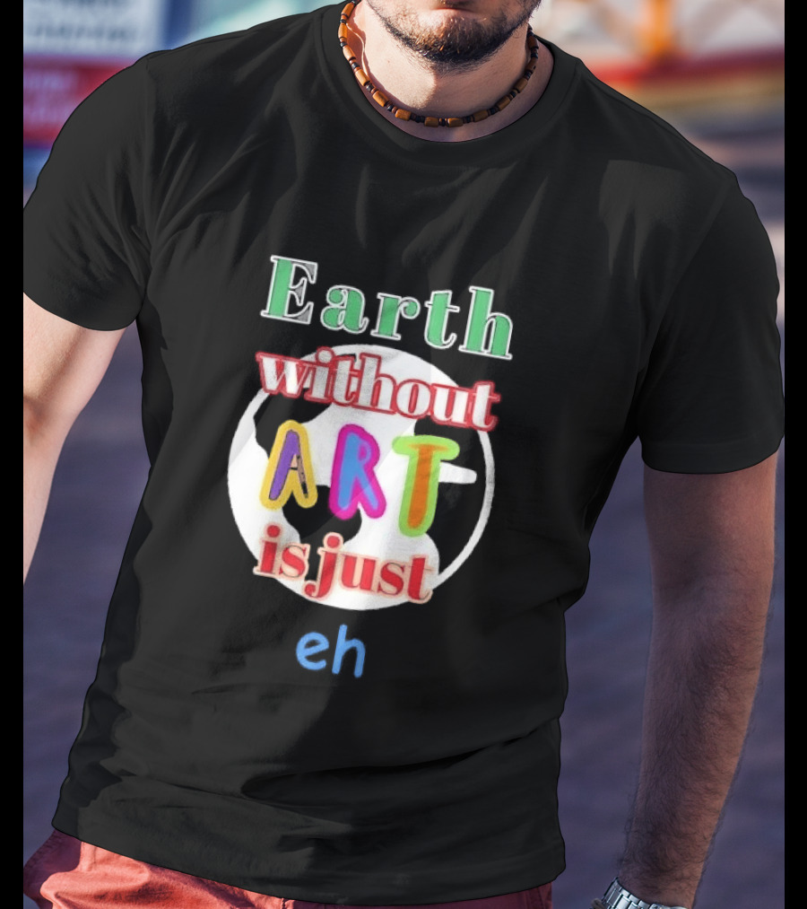 Earth Without Art Is Just Eh Colorful Globe T-Shirt
