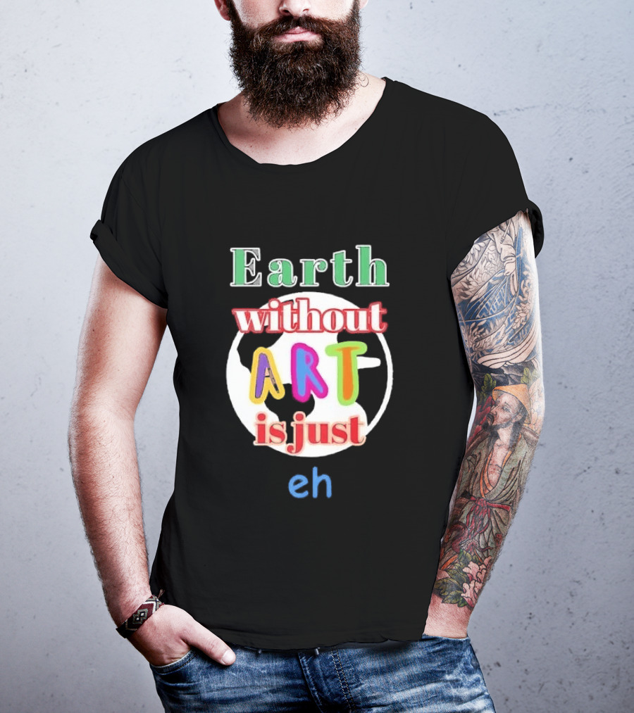 Earth Without Art Is Just Eh Colorful Globe T-Shirt