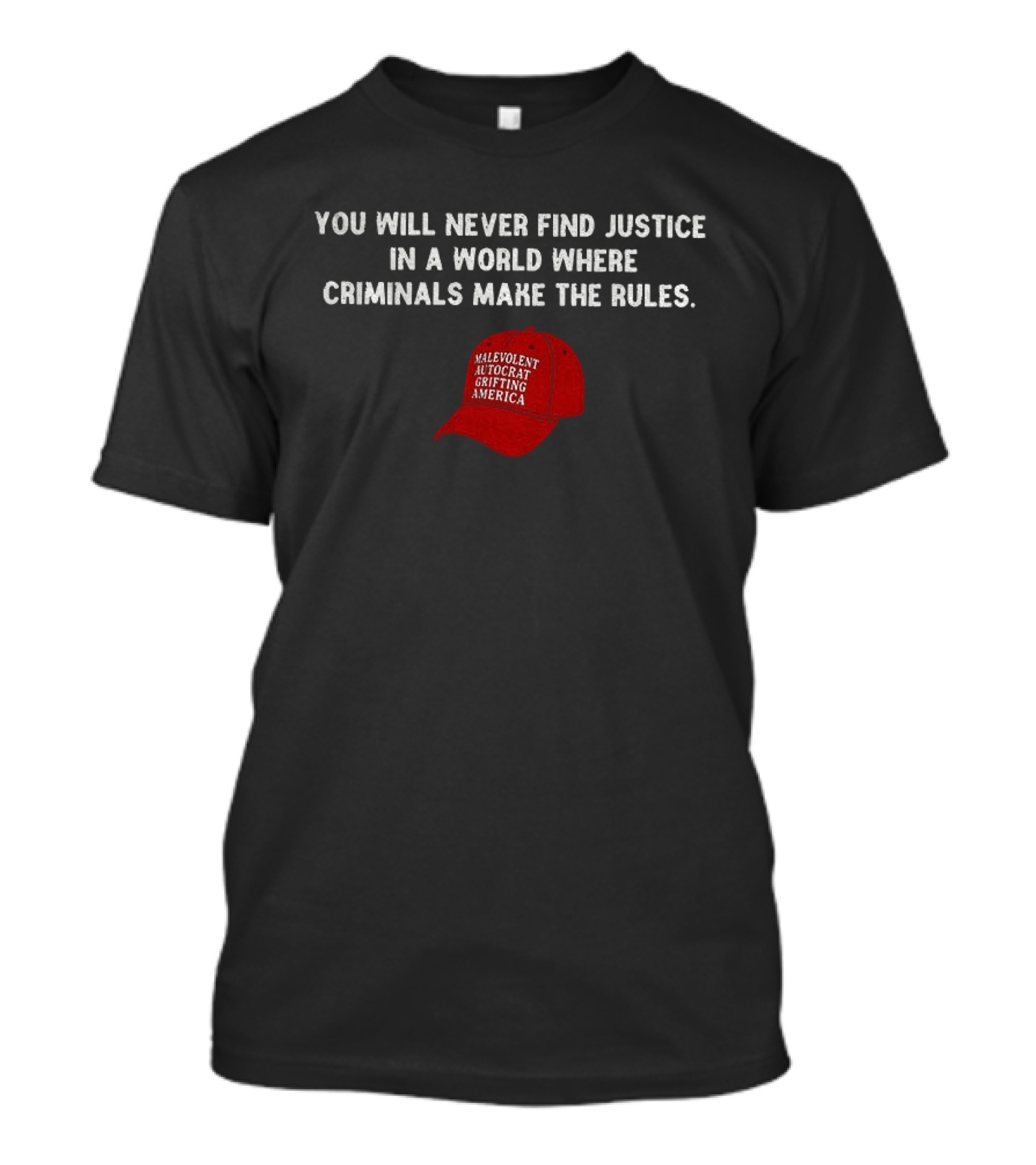 You Will Never Find Justice In A World Where Criminals Make The Rules Malevolent Autocrat Grifting America T-Shirt