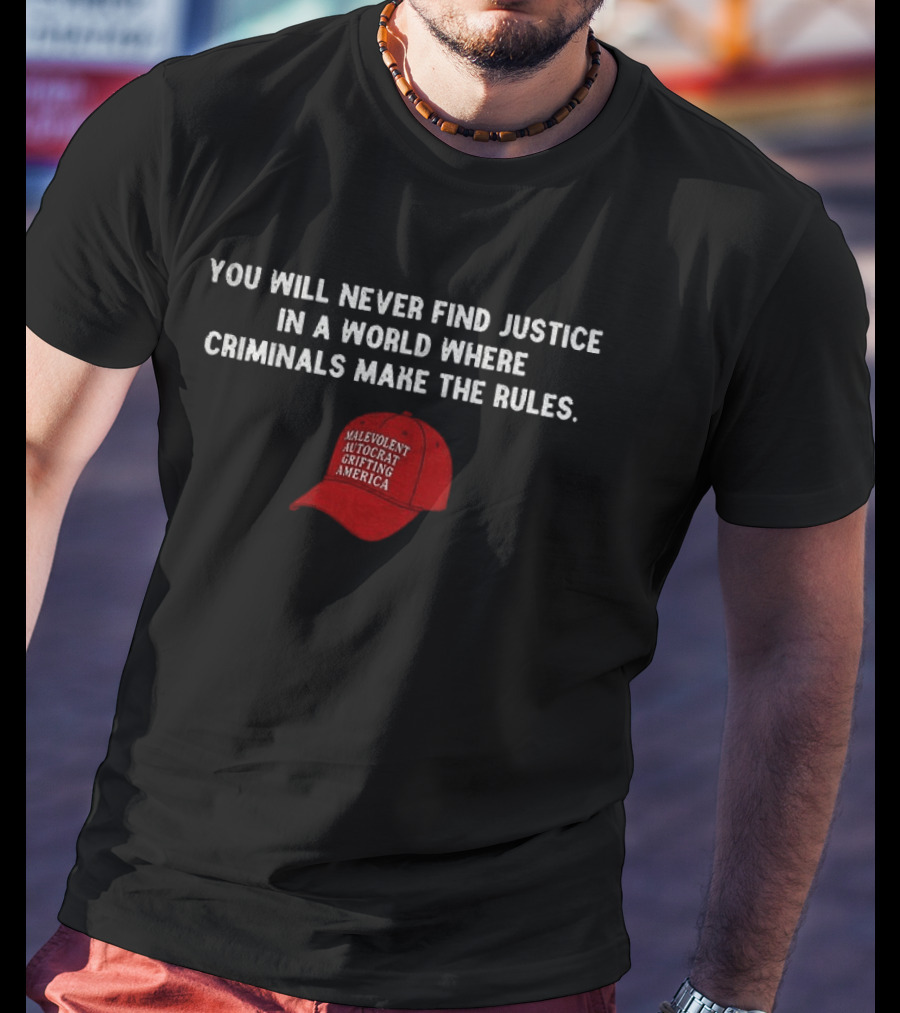 You Will Never Find Justice In A World Where Criminals Make The Rules Malevolent Autocrat Grifting America T-Shirt