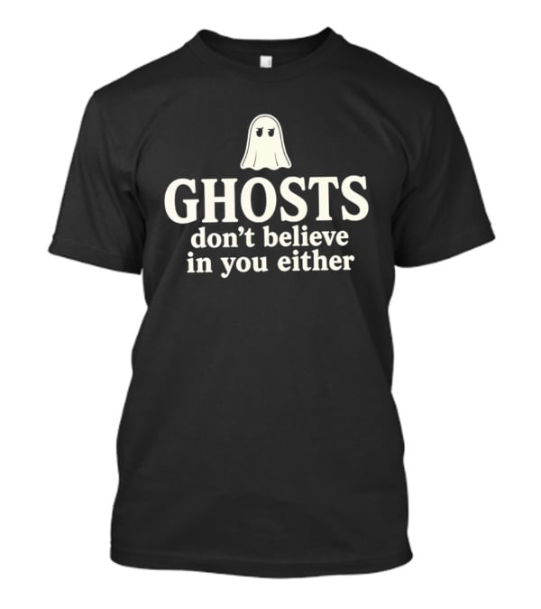 Ghosts Don't Believe In You Either Spooky Halloween Humor T-Shirt
