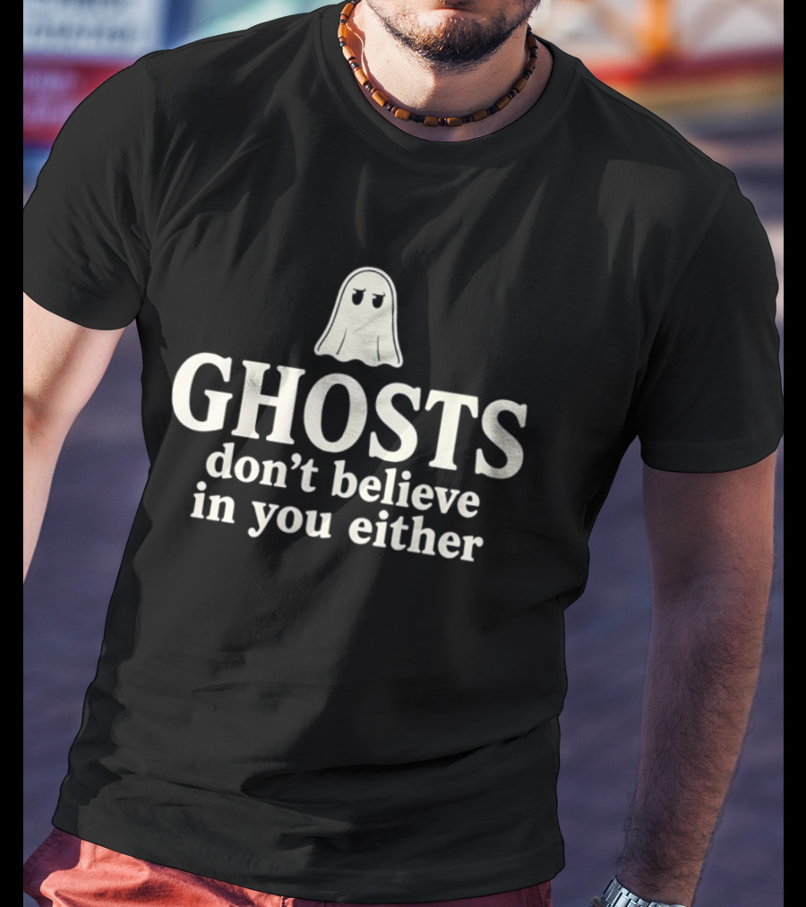 Ghosts Don't Believe In You Either Spooky Halloween Humor T-Shirt