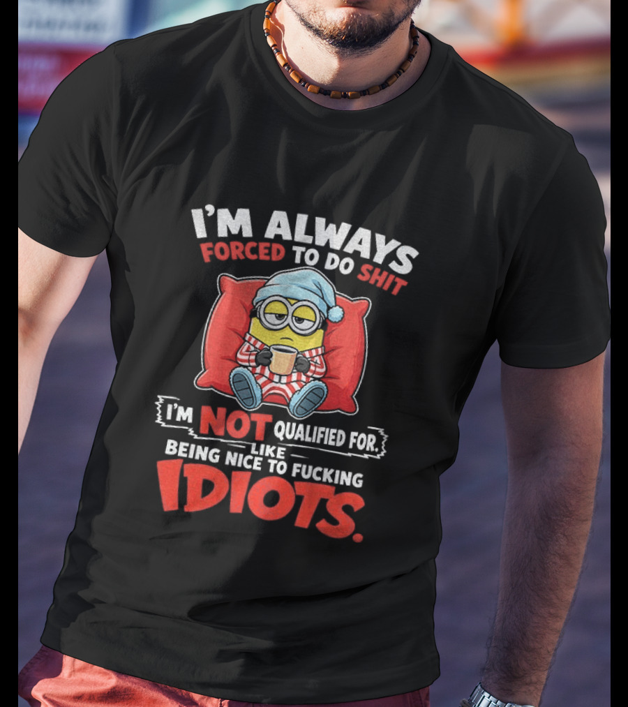 I'm Always Forced To Do Shit I'm Not Qualified For Like Being Nice To Idiots Minion Sleeping T-Shirt