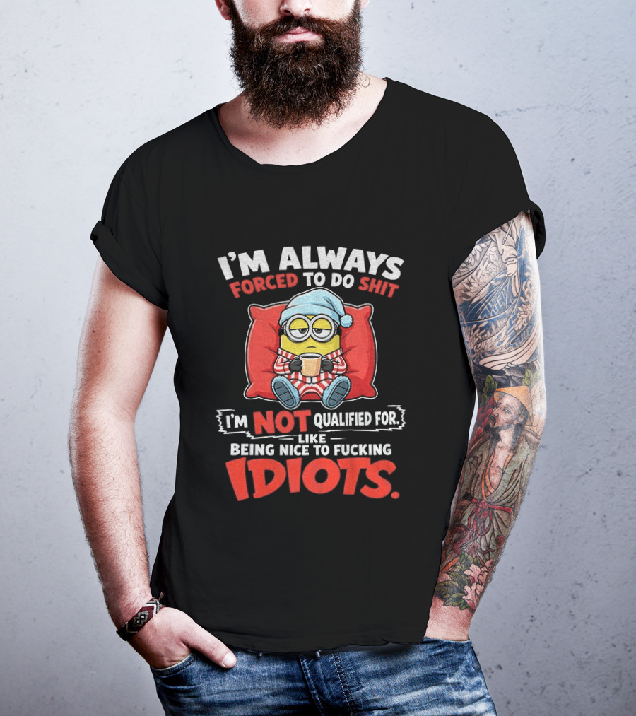 I'm Always Forced To Do Shit I'm Not Qualified For Like Being Nice To Idiots Minion Sleeping T-Shirt