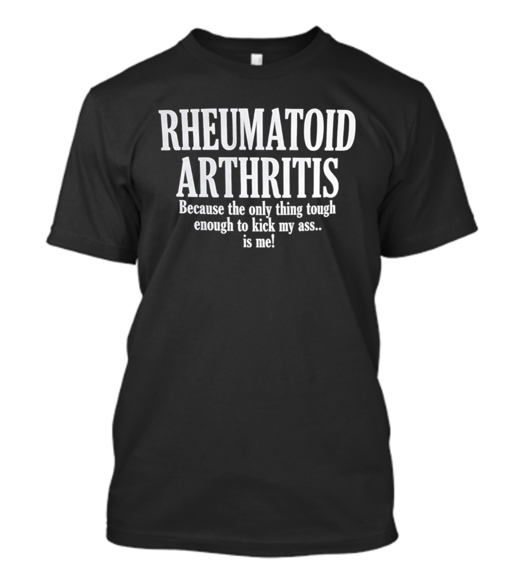Rheumatoid Arthritis Because The Only Thing Tough Enough To Kick My Ass Is Me T-Shirt