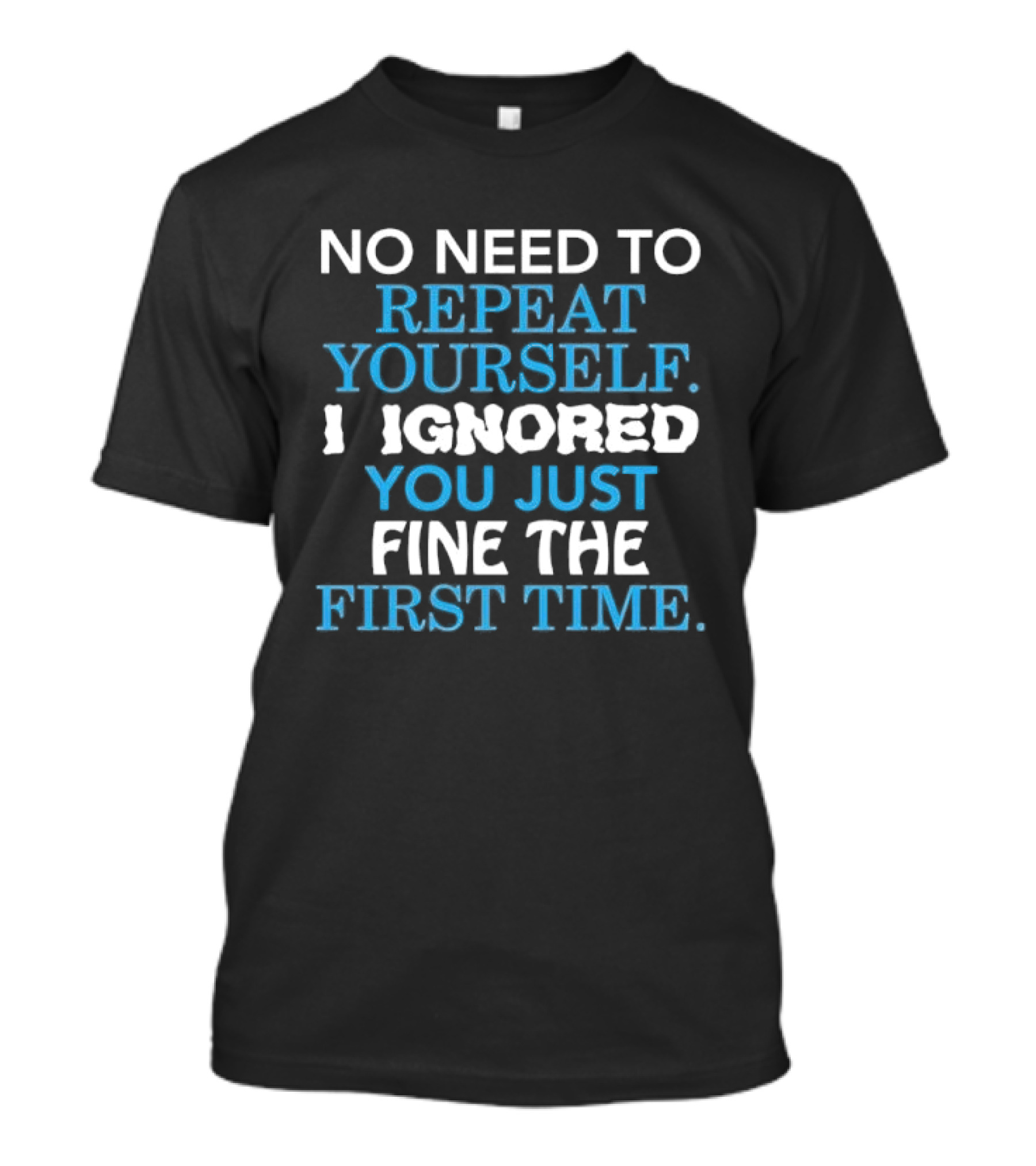 No Need To Repeat Yourself I Ignored You Just Fine The First Time Blue White T-Shirt