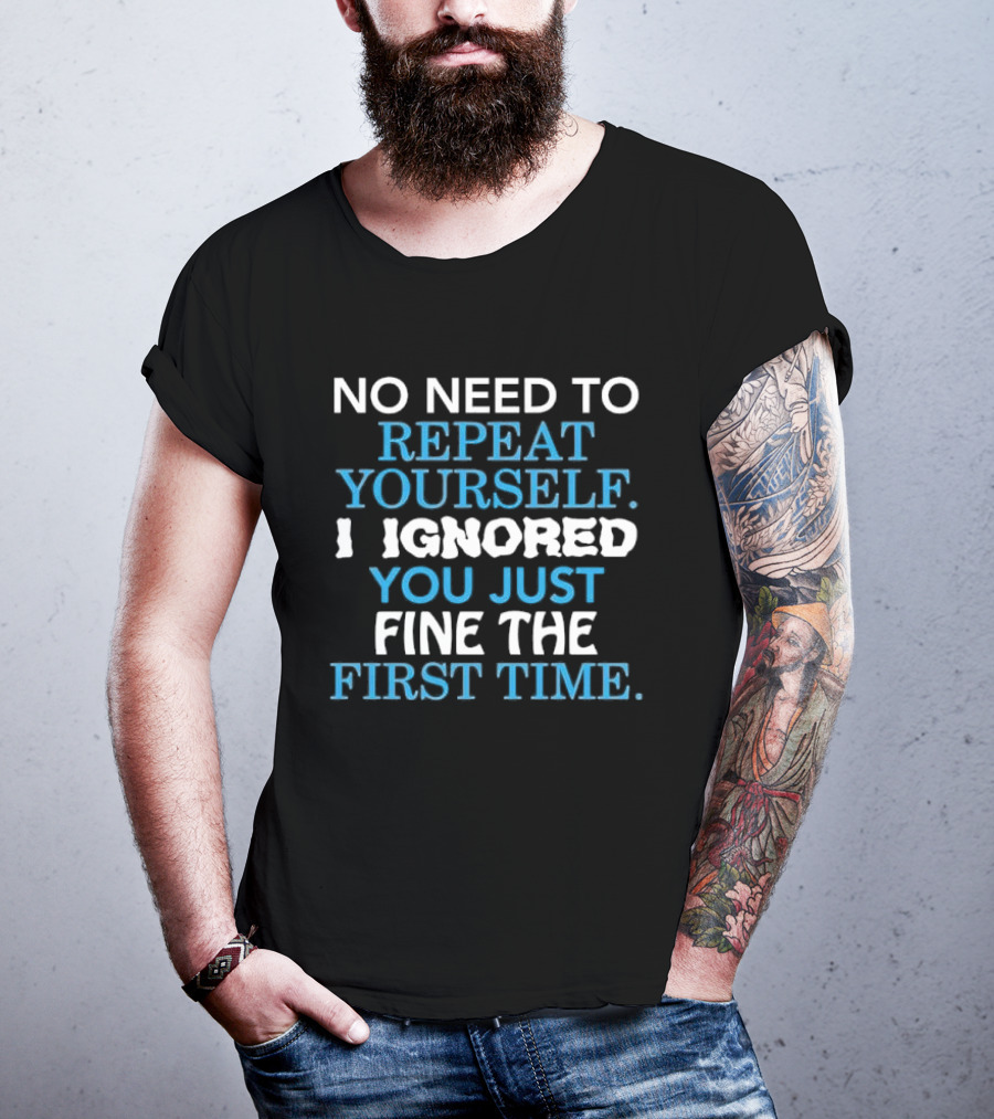No Need To Repeat Yourself I Ignored You Just Fine The First Time Blue White T-Shirt