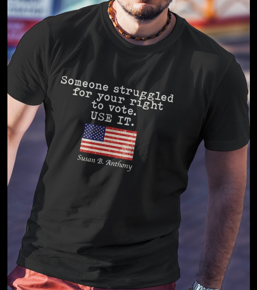 Susan B. Anthony Someone Struggled For Your Right To Vote Use It American Flag T-Shirt