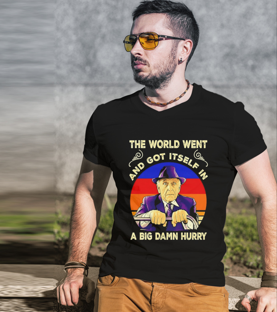 The World Went And Got Itself In A Big Damn Hurry T-Shirt