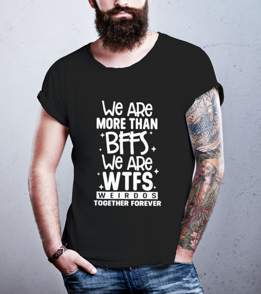 We Are More Than BFFs We Are WTFs Weirdos Together Forever T-Shirt