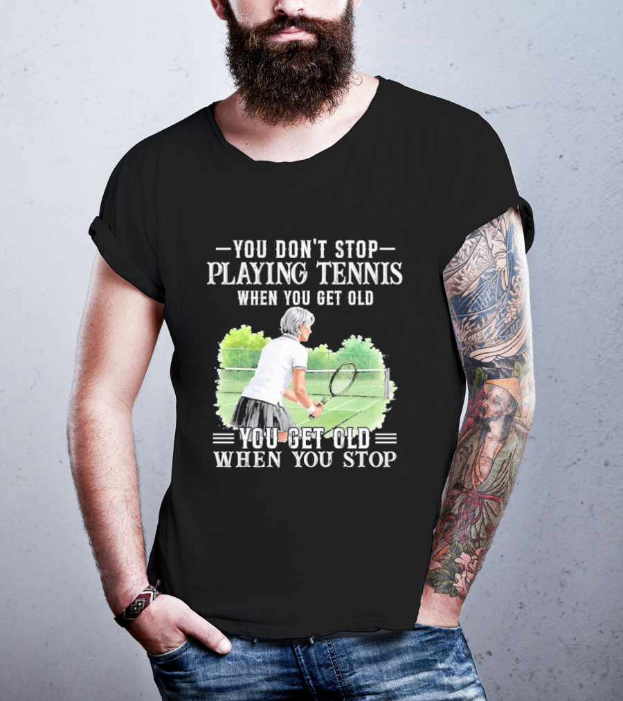You Dont Stop Playing Tennis When Get Old Senior Female Player Racket Court T-Shirt
