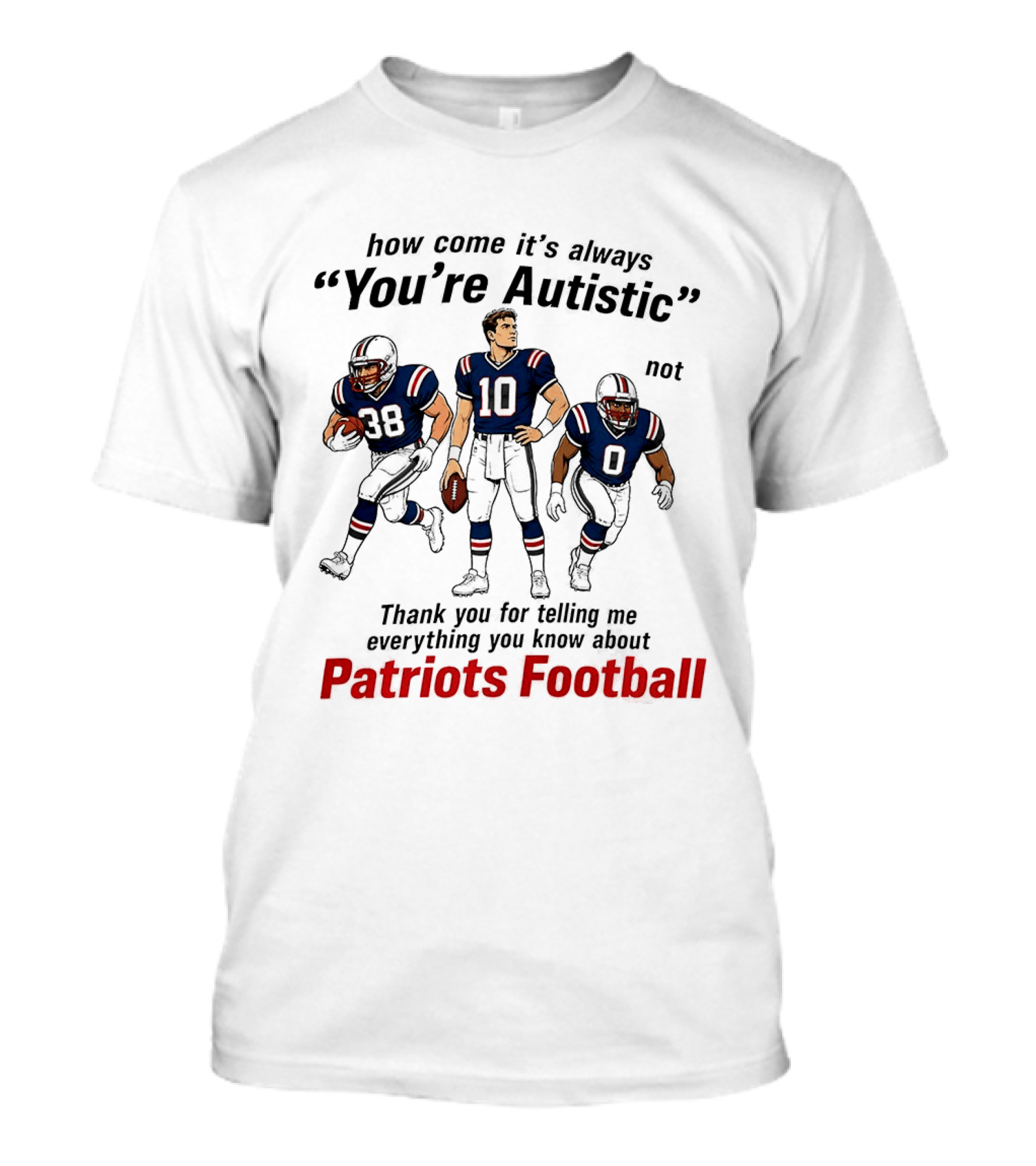 How Come It's Always You're Autistic Not Patriots Football T-Shirt