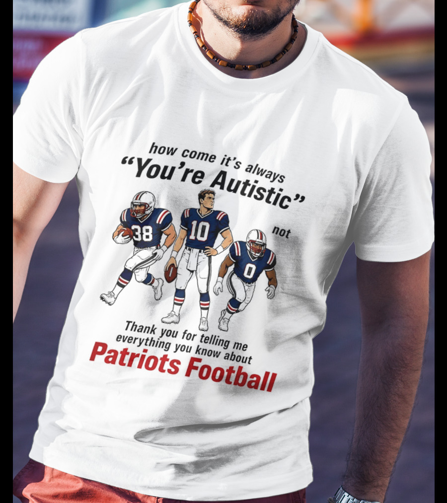 How Come It's Always You're Autistic Not Patriots Football T-Shirt
