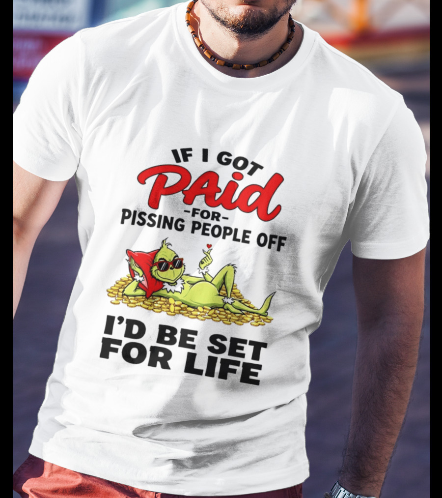 Grinch Paid For Pissing People Off I'd Be Set For Life T-Shirt