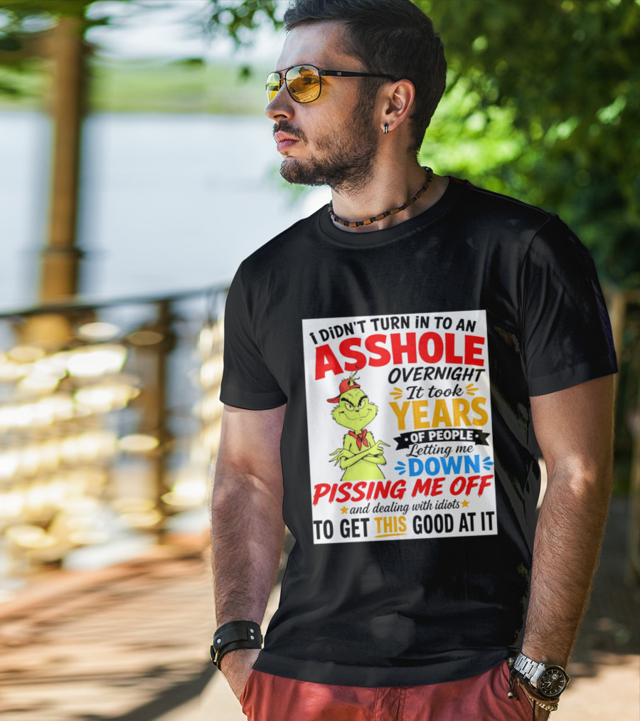 I Didn't Turn Into An Asshole Overnight It Took Years Of People Letting Me Down Pissing Me Off The Grinch T-Shirt