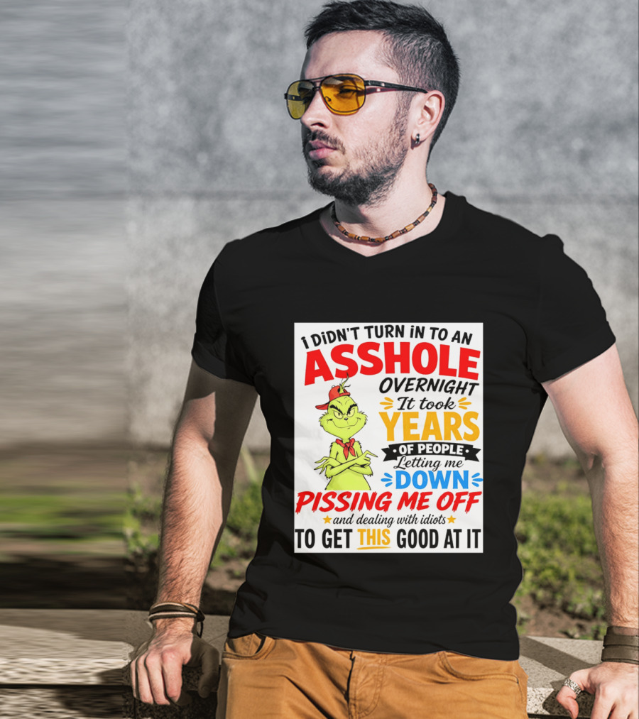 I Didn't Turn Into An Asshole Overnight It Took Years Of People Letting Me Down Pissing Me Off The Grinch T-Shirt