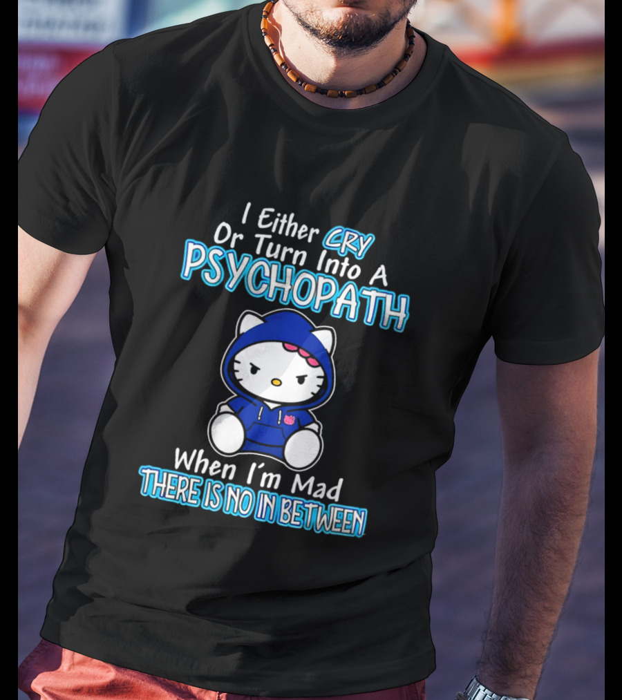 I Either Cry Or Turn Into A Psychopath When I'm Mad Hello Kitty There Is No In Between T-Shirt