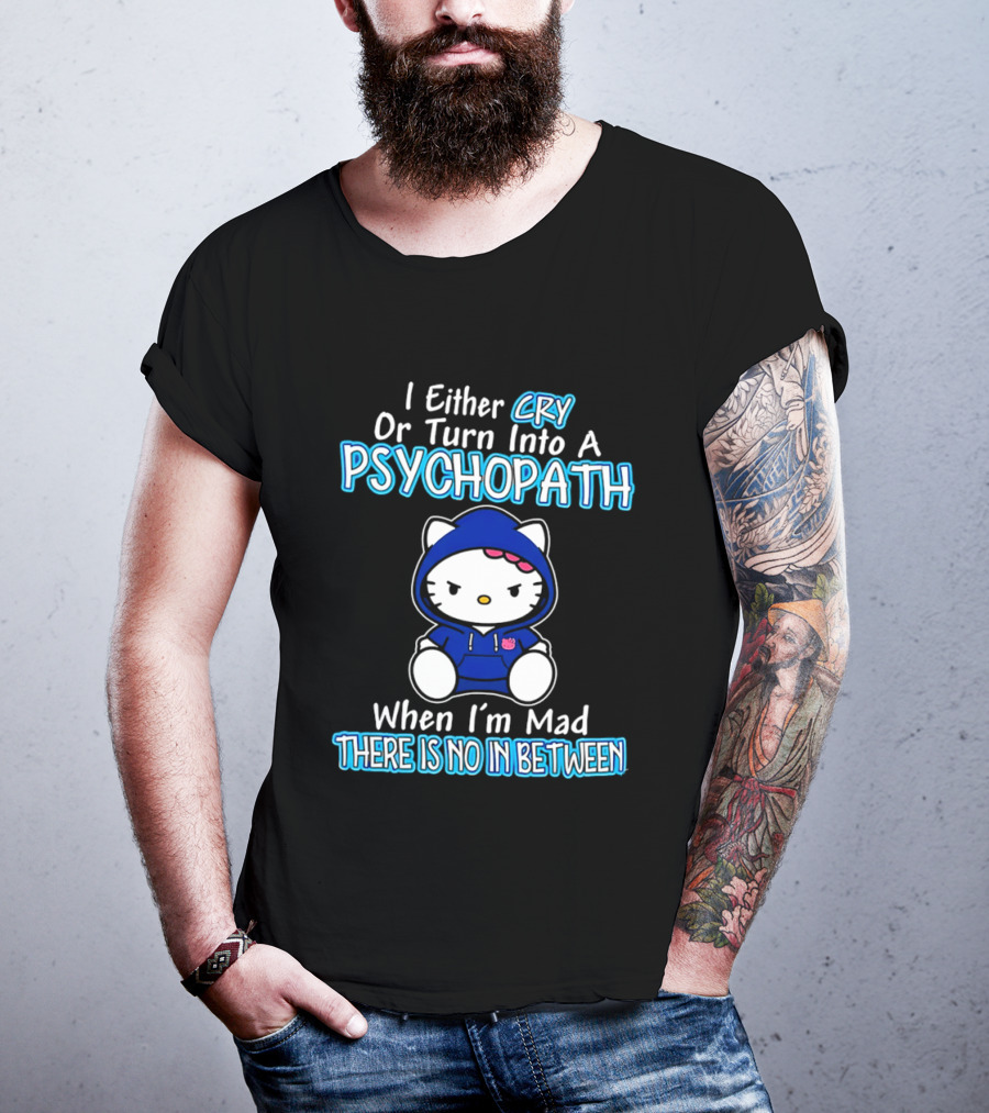 I Either Cry Or Turn Into A Psychopath When I'm Mad Hello Kitty There Is No In Between T-Shirt