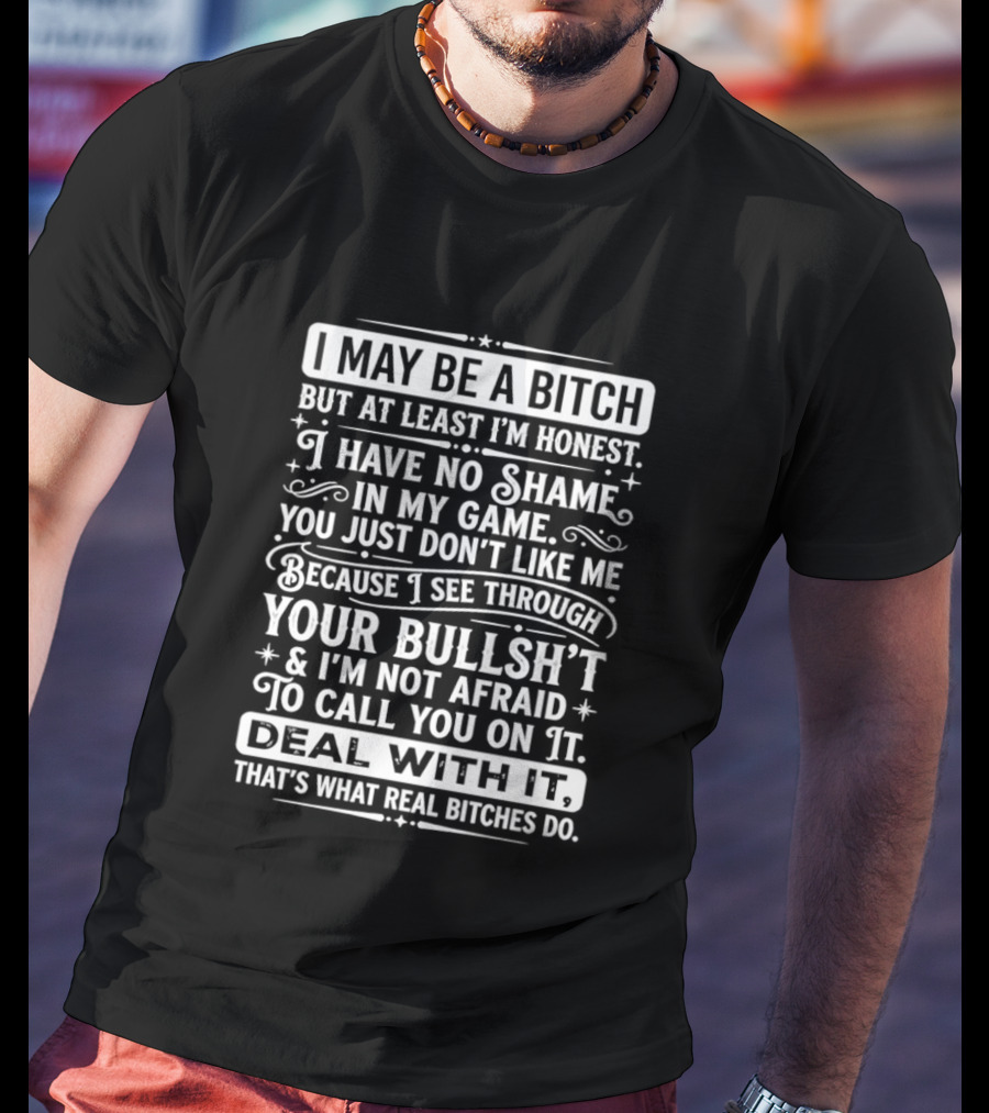 I May Be A Bitch Honest No Shame In My Game See Through Your Bullshit Not Afraid To Call You Deal With It Real Bitches Do T-Shirt