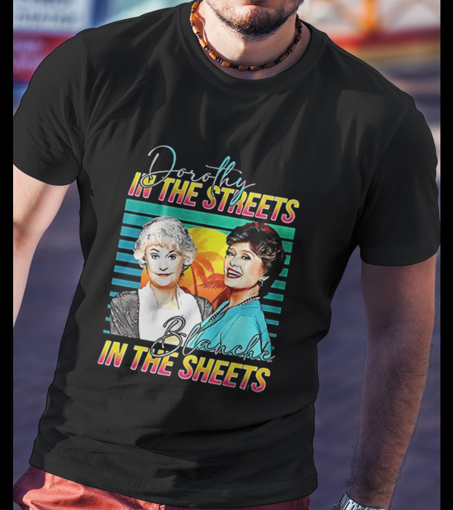Dorothy In The Streets Blanche In The Sheets Colorful T-Shirt