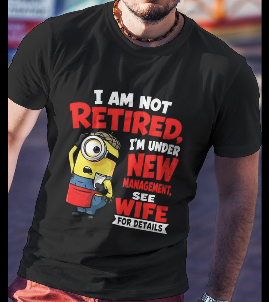 Minion I Am Not Retired Under New Management See Wife For Details T-Shirt
