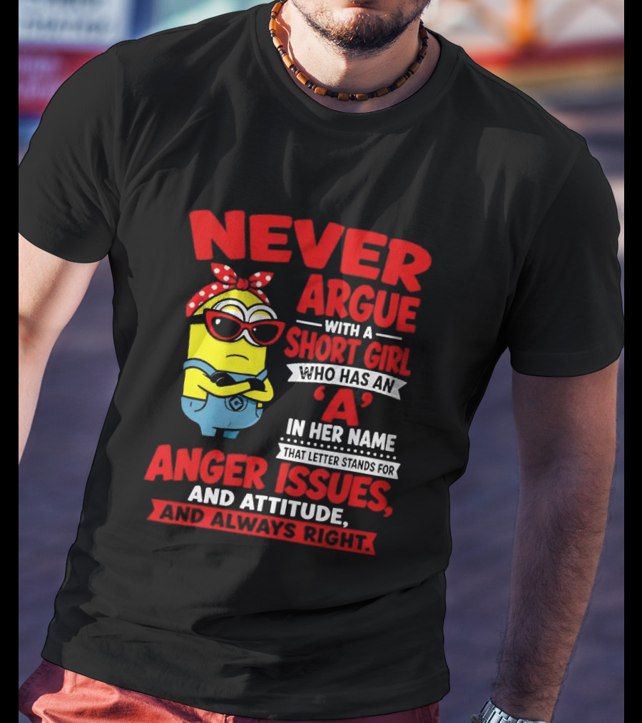 Never Argue With A Short Girl Who Has An A In Her Name Anger Issues And Attitude Always Right T-Shirt