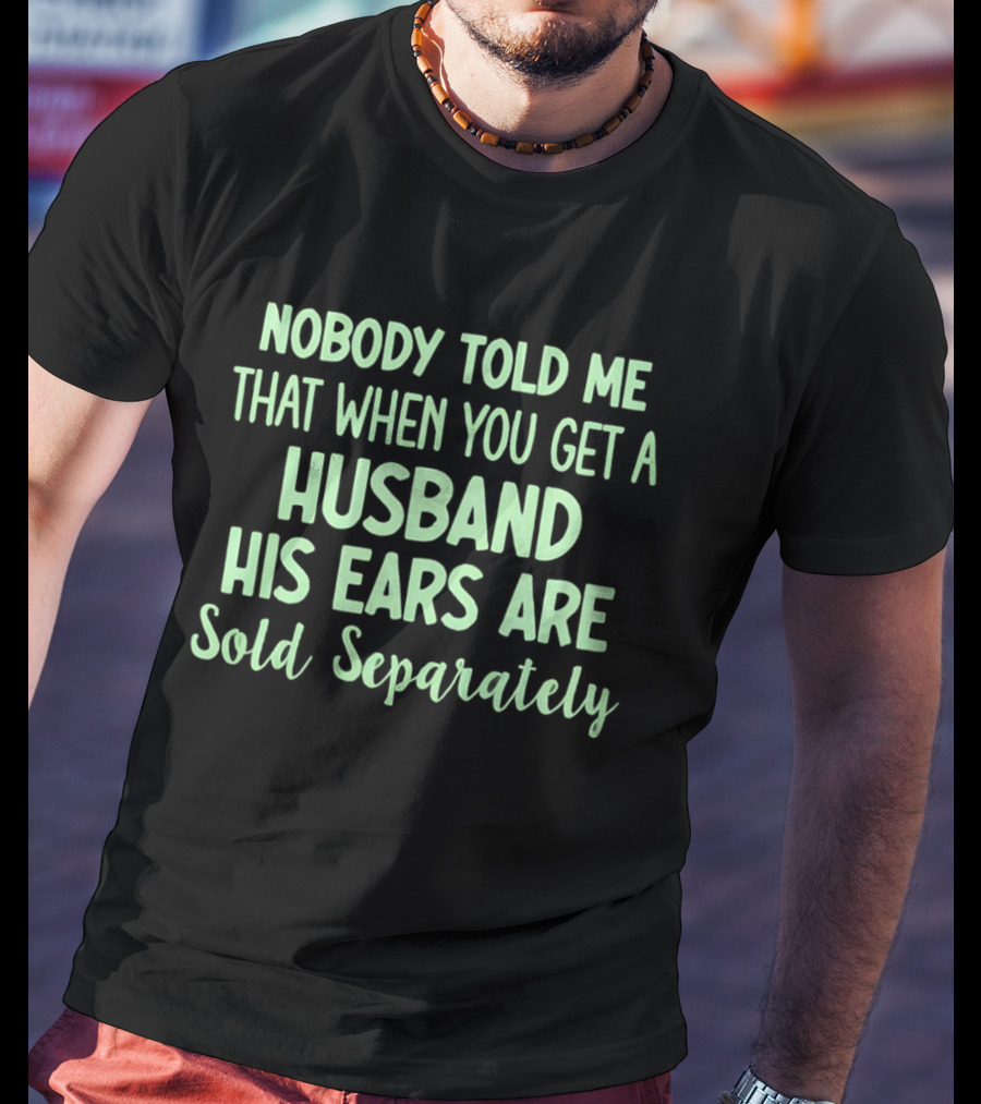 Nobody Told Me When You Get A Husband His Ears Are Sold Separately T-Shirt