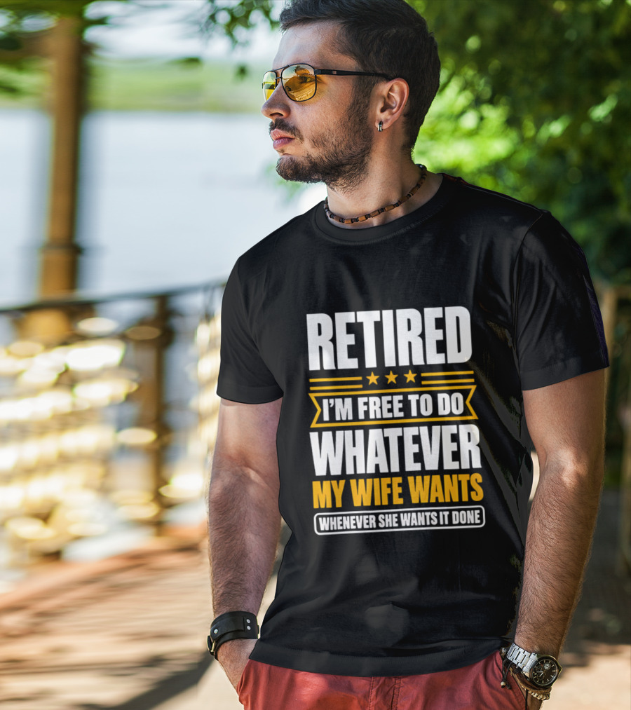Retired I'm Free To Do Whatever My Wife Wants Whenever She Wants It Done T-Shirt
