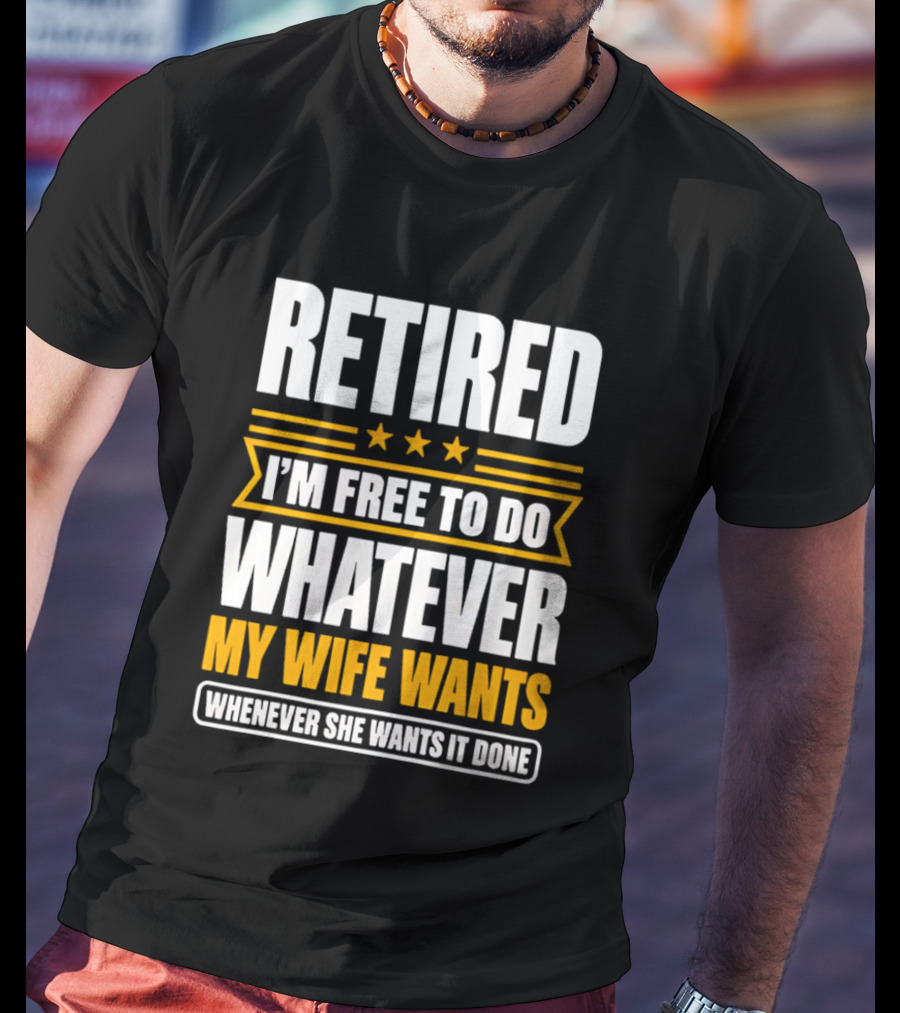 Retired I'm Free To Do Whatever My Wife Wants Whenever She Wants It Done T-Shirt