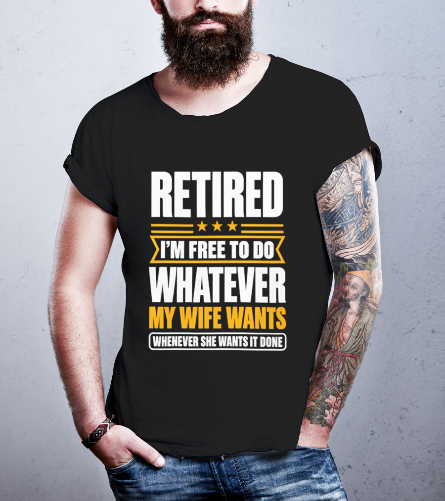 Retired I'm Free To Do Whatever My Wife Wants Whenever She Wants It Done T-Shirt