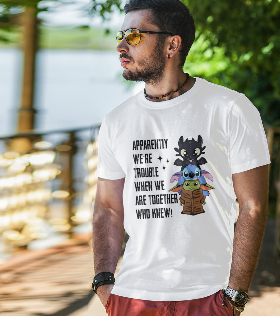 Apparently We're Trouble When We Are Together Who Knew Toothless Stitch Grogu T-Shirt