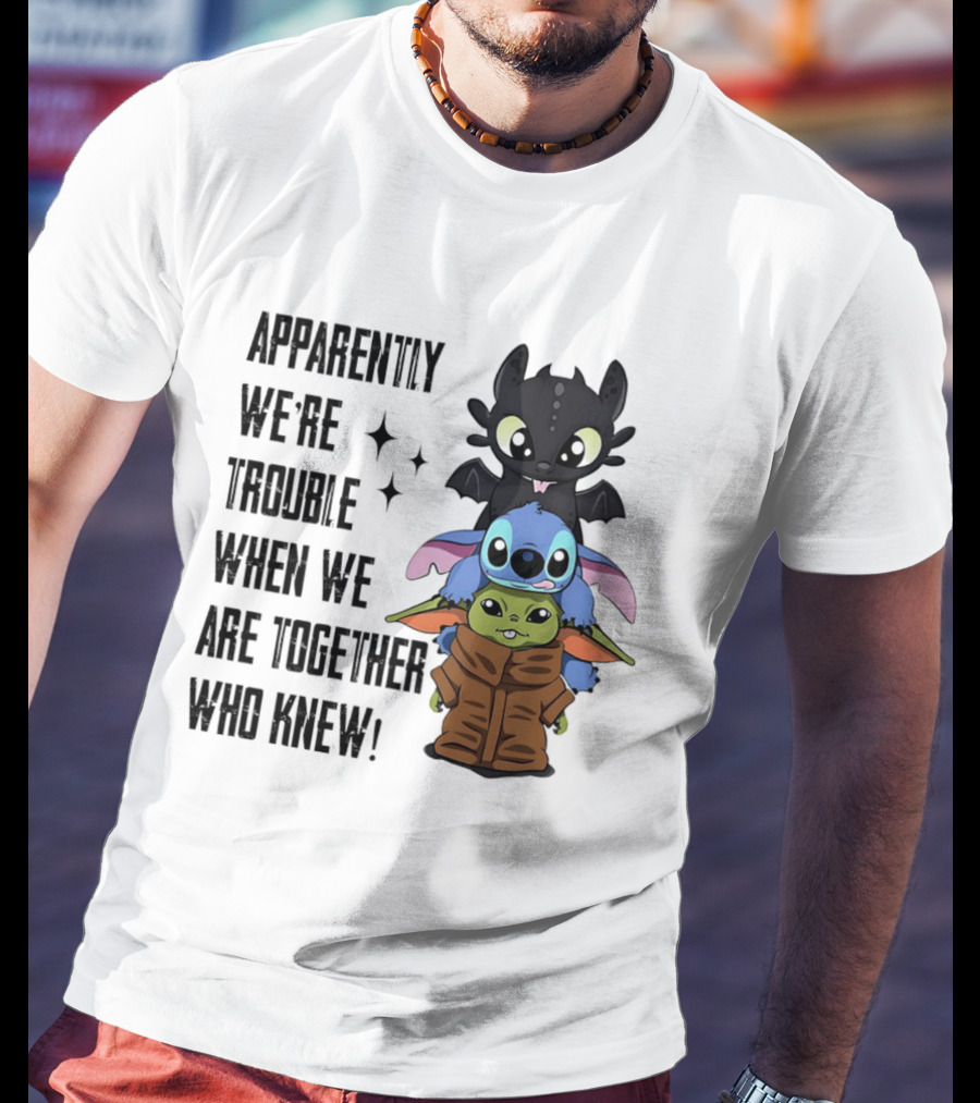 Apparently We're Trouble When We Are Together Who Knew Toothless Stitch Grogu T-Shirt