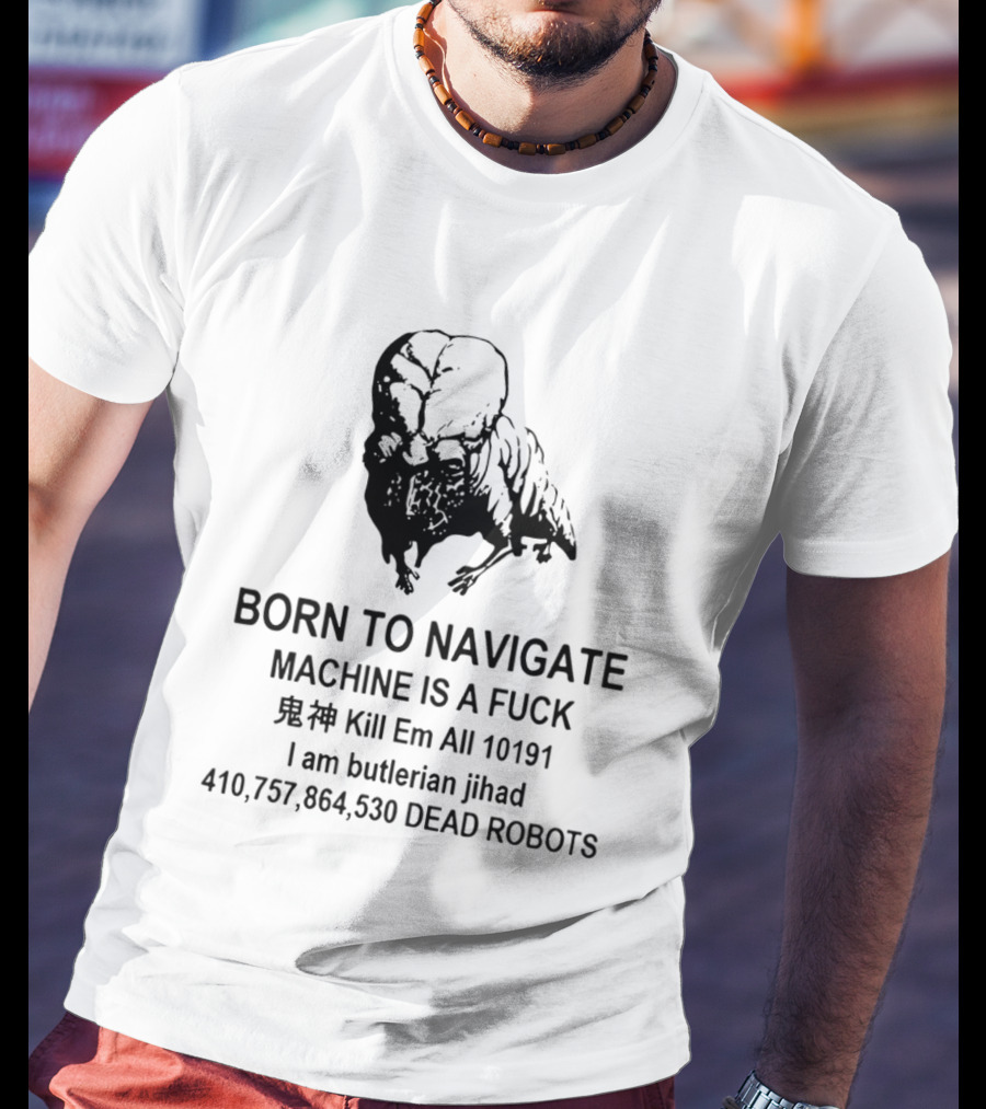 Born To Navigate Machine Is A Fuck Kill Em All 10191 I Am Butlerian Jihad 410757864530 Dead Robots T-Shirt