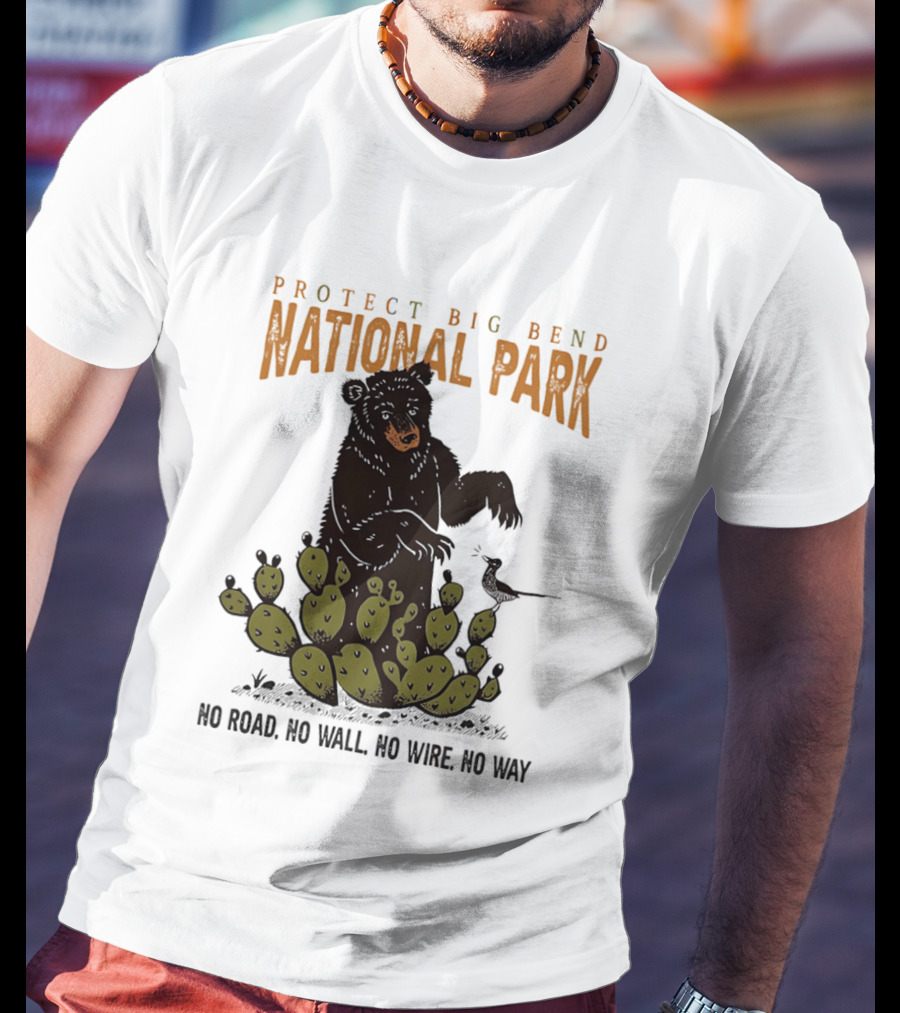 Protect Big Bend National Park Bear Cactus No Road No Wall No Wire No Way T-Shirt