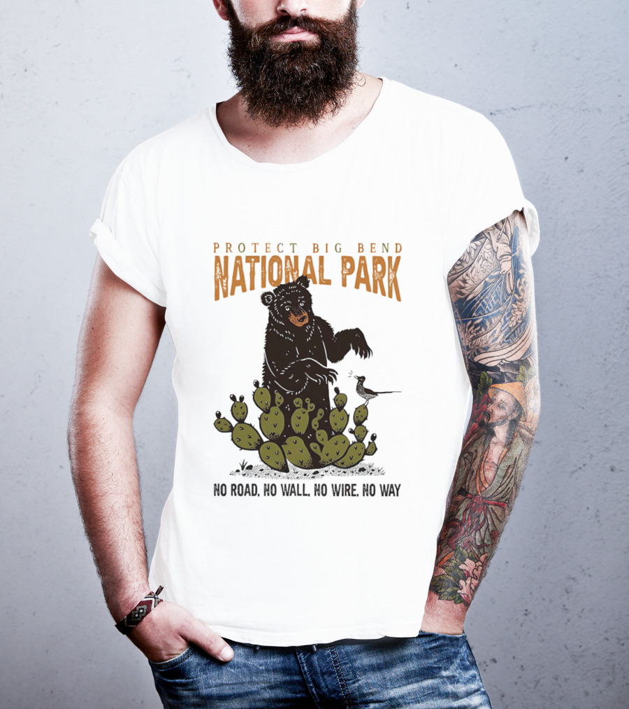 Protect Big Bend National Park Bear Cactus No Road No Wall No Wire No Way T-Shirt