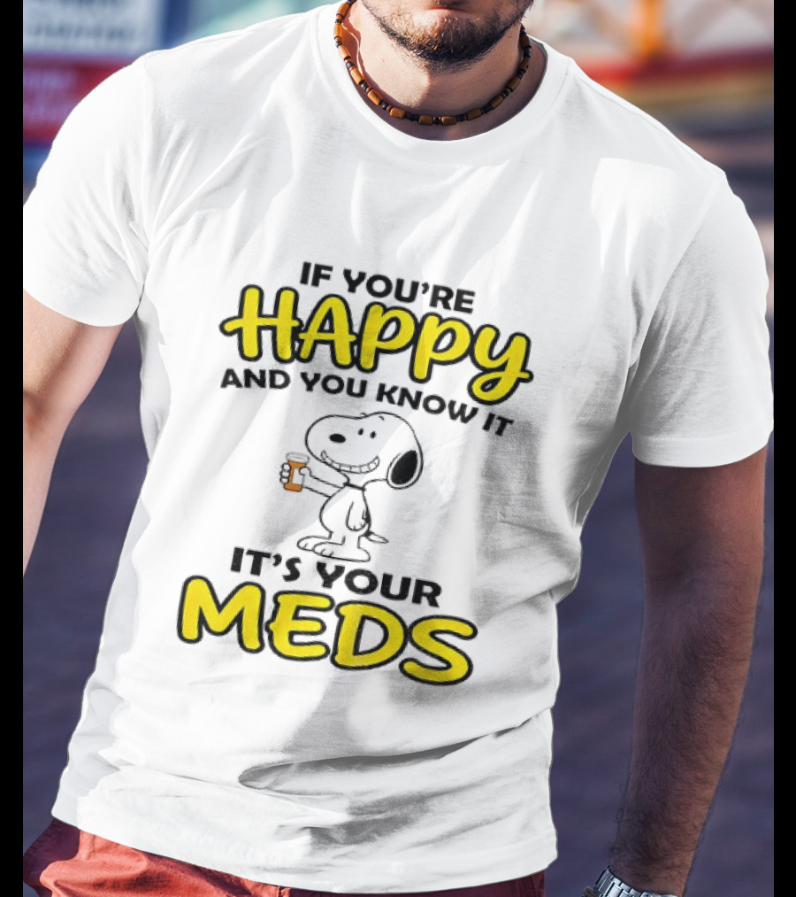 Snoopy If You're Happy And You Know It It's Your Meds T-Shirt