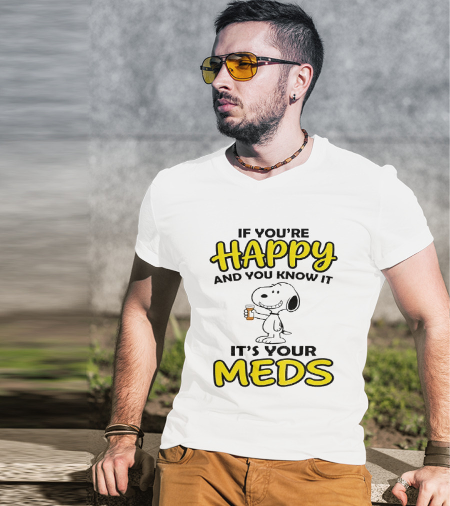 Snoopy If You're Happy And You Know It It's Your Meds T-Shirt