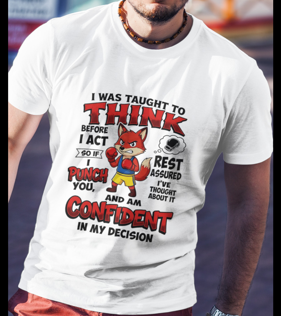 I Was Taught To Think Before I Act So If I Punch You Rest Assured I've Thought About It Fox Confident In My Decision T-Shirt
