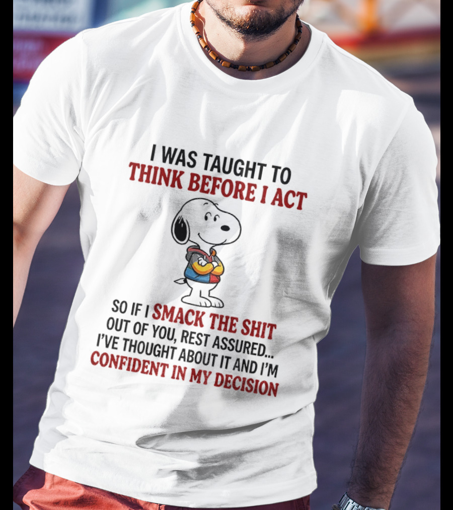 Snoopy I Was Taught To Think Before I Act So If I Smack The Shit Out Of You Confident In My Decision T-Shirt